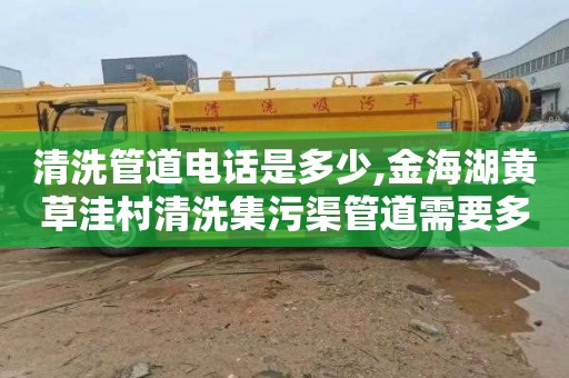 清洗管道电话是多少,金海湖黄草洼村清洗集污渠管道需要多少钱