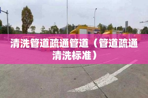 清洗管道疏通管道（管道疏通清洗标准）