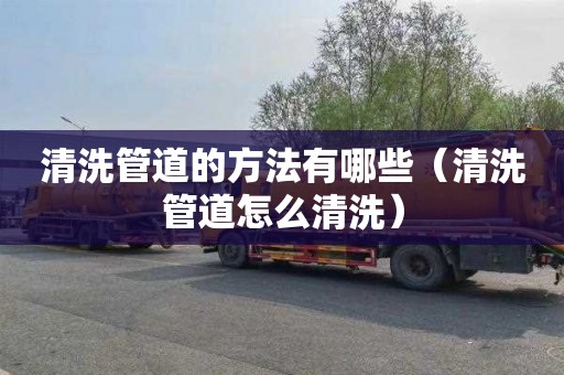 清洗管道的方法有哪些（清洗管道怎么清洗）