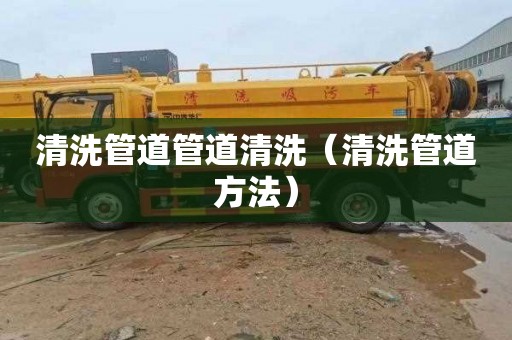 清洗管道管道清洗（清洗管道方法）