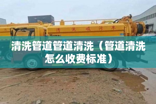 清洗管道管道清洗（管道清洗怎么收费标准）