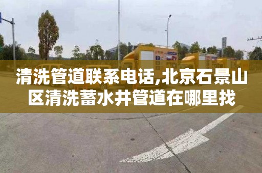 清洗管道联系电话,北京石景山区清洗蓄水井管道在哪里找