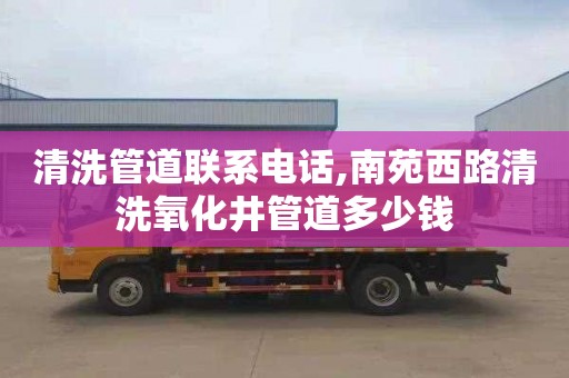 清洗管道联系电话,南苑西路清洗氧化井管道多少钱