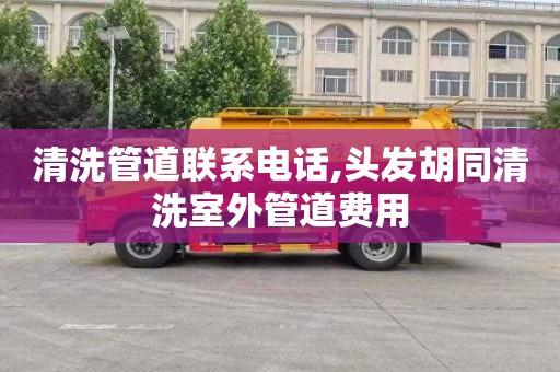 清洗管道联系电话,头发胡同清洗室外管道费用