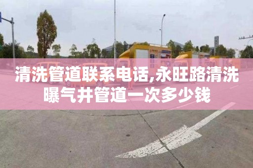 清洗管道联系电话,永旺路清洗曝气井管道一次多少钱
