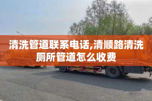 清洗管道联系电话,清顺路清洗厕所管道怎么收费