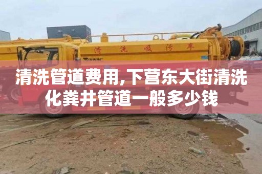 清洗管道费用,下营东大街清洗化粪井管道一般多少钱