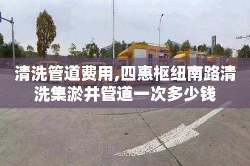 清洗管道费用,四惠枢纽南路清洗集淤井管道一次多少钱