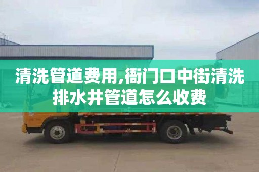 清洗管道费用,衙门口中街清洗排水井管道怎么收费