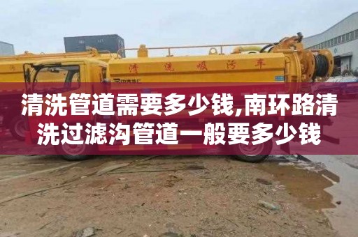 清洗管道需要多少钱,南环路清洗过滤沟管道一般要多少钱