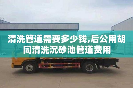 清洗管道需要多少钱,后公用胡同清洗沉砂池管道费用