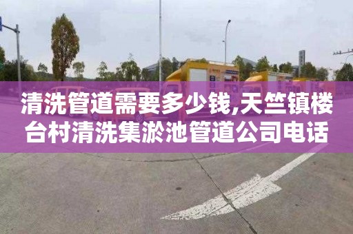 清洗管道需要多少钱,天竺镇楼台村清洗集淤池管道公司电话