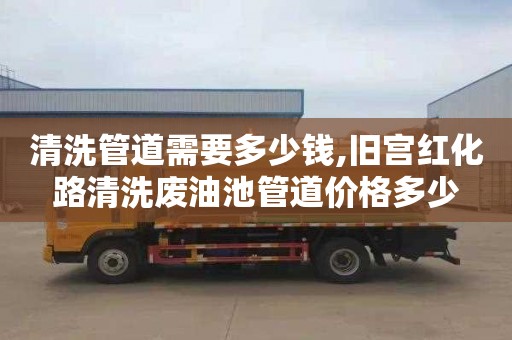 清洗管道需要多少钱,旧宫红化路清洗废油池管道价格多少