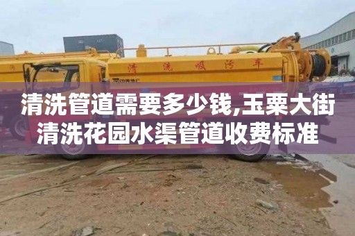 清洗管道需要多少钱,玉粟大街清洗花园水渠管道收费标准