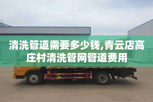 清洗管道需要多少钱,青云店高庄村清洗管网管道费用