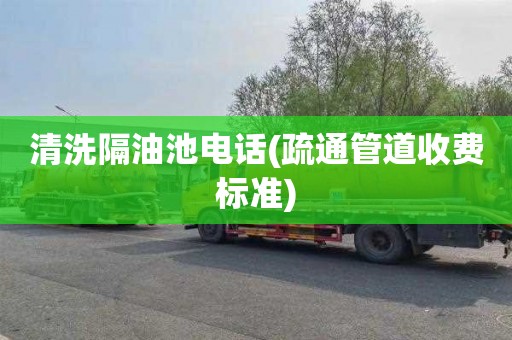 清洗隔油池电话(疏通管道收费标准)