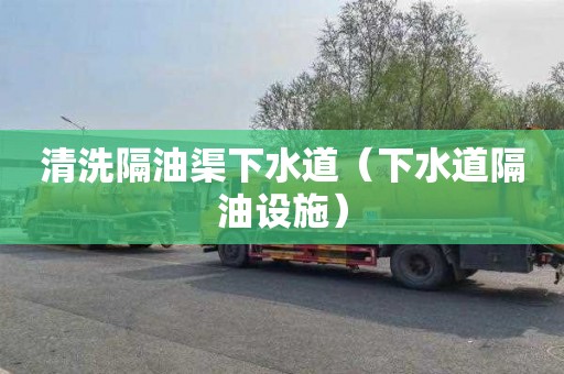 清洗隔油渠下水道（下水道隔油设施）