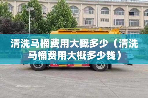 清洗马桶费用大概多少（清洗马桶费用大概多少钱）