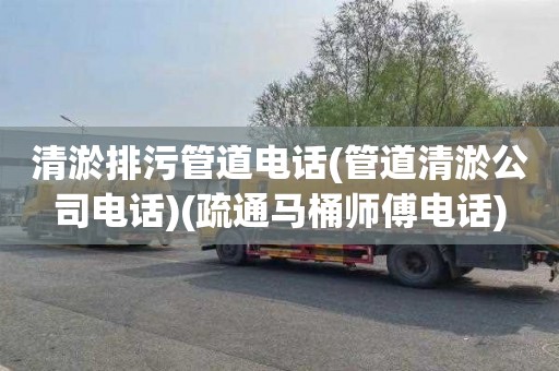 清淤排污管道电话(管道清淤公司电话)(疏通马桶师傅电话)