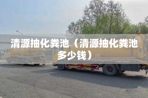 清源抽化粪池（清源抽化粪池多少钱）