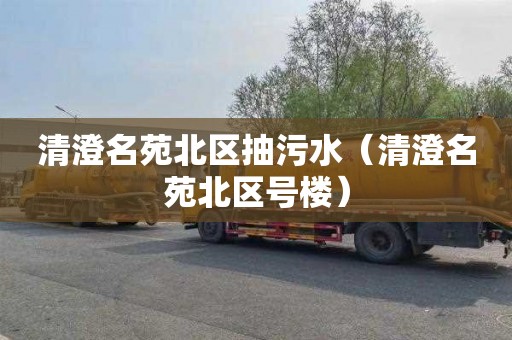 清澄名苑北区抽污水（清澄名苑北区号楼）