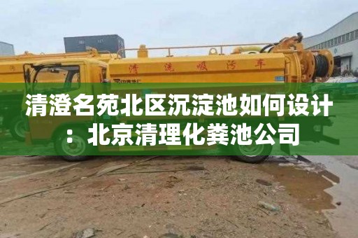 清澄名苑北区沉淀池如何设计：北京清理化粪池公司