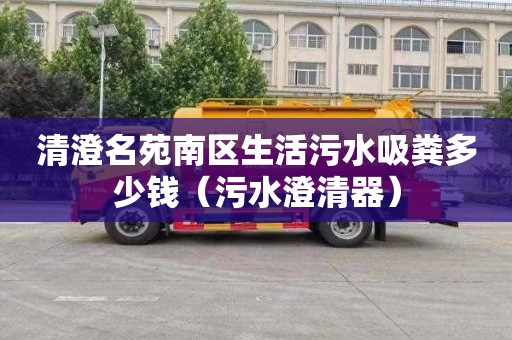 清澄名苑南区生活污水吸粪多少钱（污水澄清器）