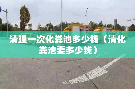 清理一次化粪池多少钱（清化粪池要多少钱）