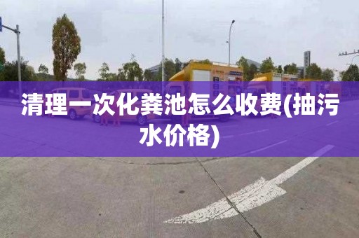 清理一次化粪池怎么收费(抽污水价格)