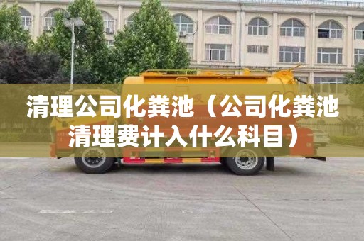 清理公司化粪池（公司化粪池清理费计入什么科目）