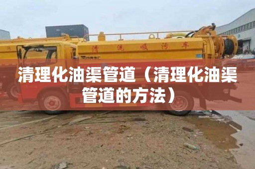 清理化油渠管道（清理化油渠管道的方法）