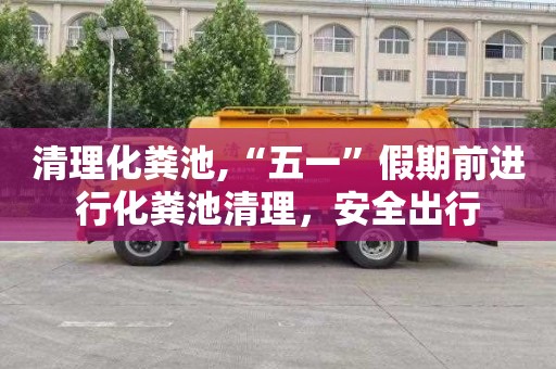 清理化粪池,“五一”假期前进行化粪池清理，安全出行