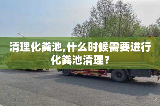 清理化粪池,什么时候需要进行化粪池清理？