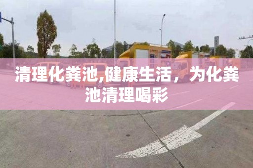 清理化粪池,健康生活，为化粪池清理喝彩