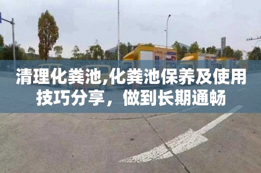 清理化粪池,化粪池保养及使用技巧分享，做到长期通畅