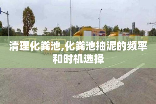 清理化粪池,化粪池抽泥的频率和时机选择