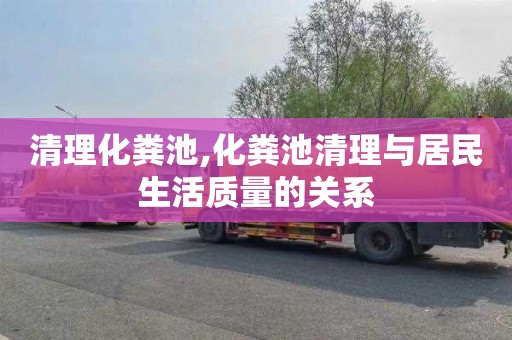 清理化粪池,化粪池清理与居民生活质量的关系
