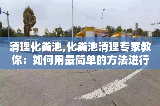 清理化粪池,化粪池清理专家教你：如何用最简单的方法进行清理？