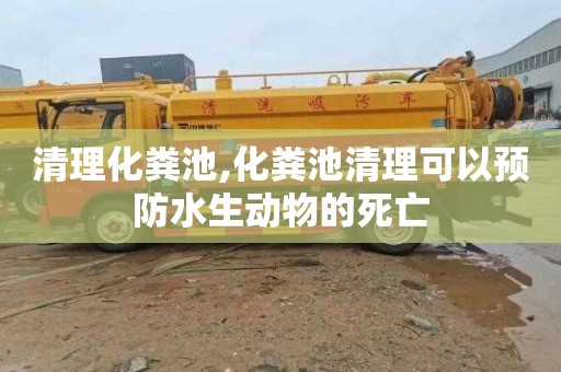清理化粪池,化粪池清理可以预防水生动物的死亡