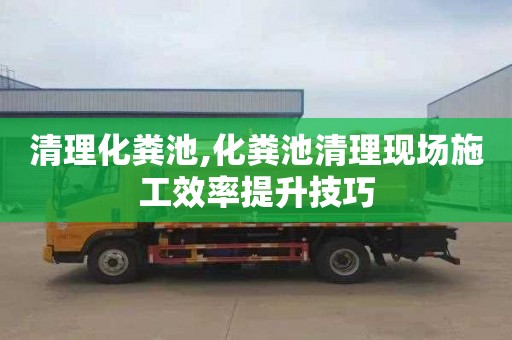 清理化粪池,化粪池清理现场施工效率提升技巧