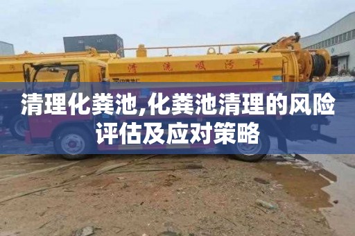 清理化粪池,化粪池清理的风险评估及应对策略