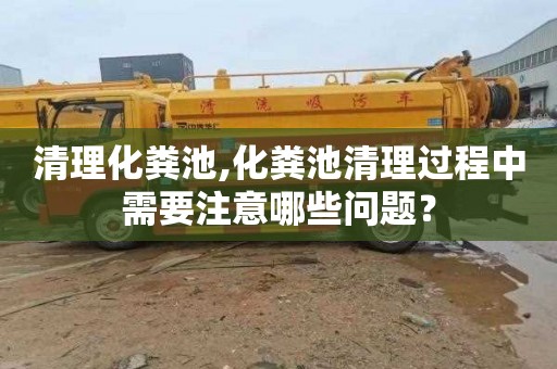 清理化粪池,化粪池清理过程中需要注意哪些问题？