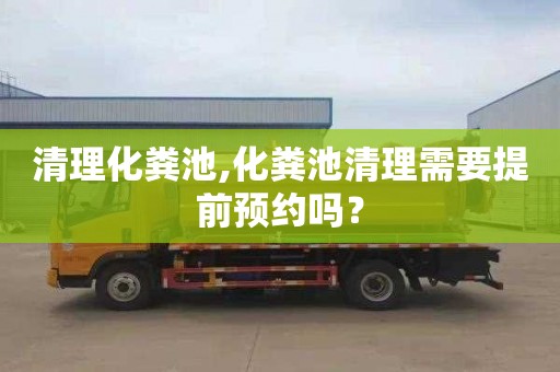 清理化粪池,化粪池清理需要提前预约吗？