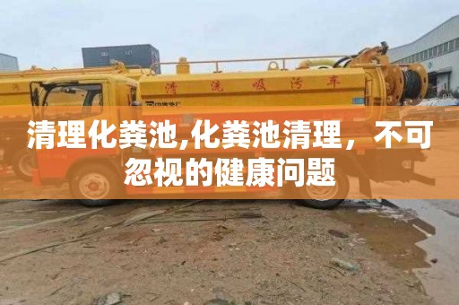 清理化粪池,化粪池清理，不可忽视的健康问题