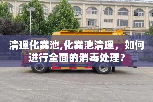 清理化粪池,化粪池清理，如何进行全面的消毒处理？