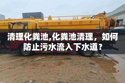 清理化粪池,化粪池清理，如何防止污水流入下水道？