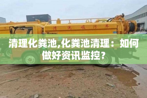 清理化粪池,化粪池清理：如何做好资讯监控？