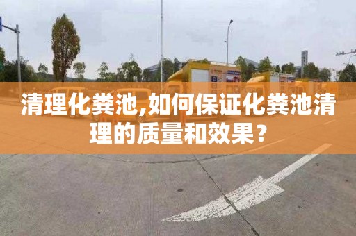 清理化粪池,如何保证化粪池清理的质量和效果？