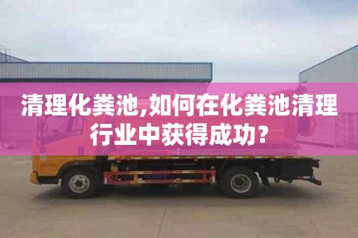 清理化粪池,如何在化粪池清理行业中获得成功？