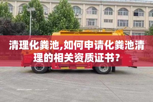 清理化粪池,如何申请化粪池清理的相关资质证书？
